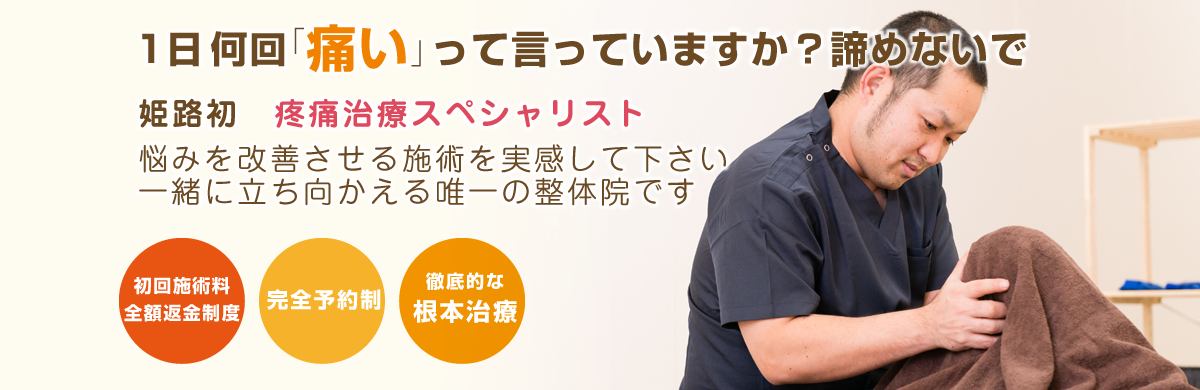 1日何回「痛い」って言っていますか?諦めないで 姫路初 疼痛治療スペシャリスト 悩みを改善させる施術を実感して下さい 一緒に立ち向かえる唯一の整体院です 初回施術料全額返金制度 完全予約制 徹底的な根本治療