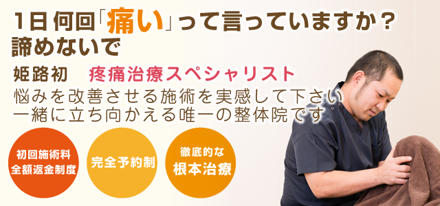 1日何回「痛い」って言っていますか?諦めないで 姫路初 疼痛治療スペシャリスト 悩みを改善させる施術を実感して下さい 一緒に立ち向かえる唯一の整体院です 初回施術料全額返金制度 完全予約制 徹底的な根本治療