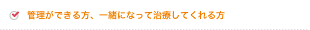 管理ができる方、一緒になって治療してくれる方