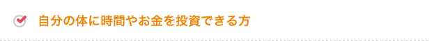 自分の体に時間やお金を投資できる方